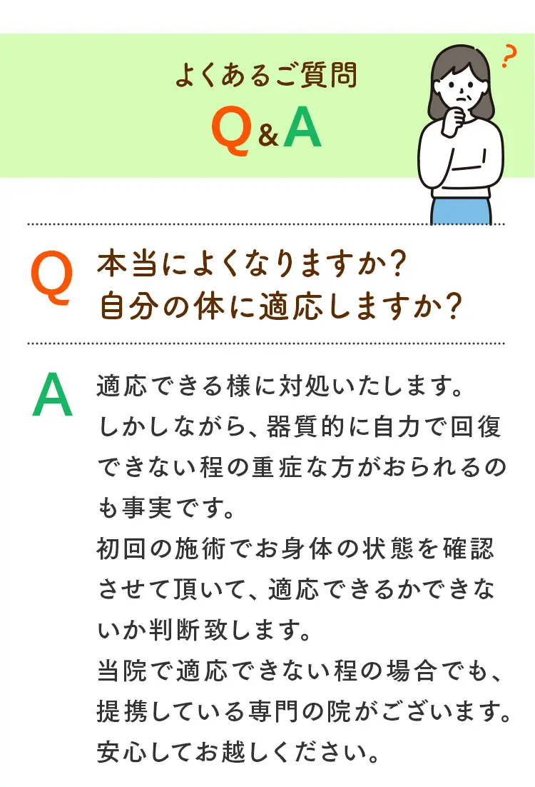 「本当によくなりますか？自分の体に適応しますか？」という質問に対し、初回の施術で判断し、重症な場合は専門院と連携することも説明するQ&A。