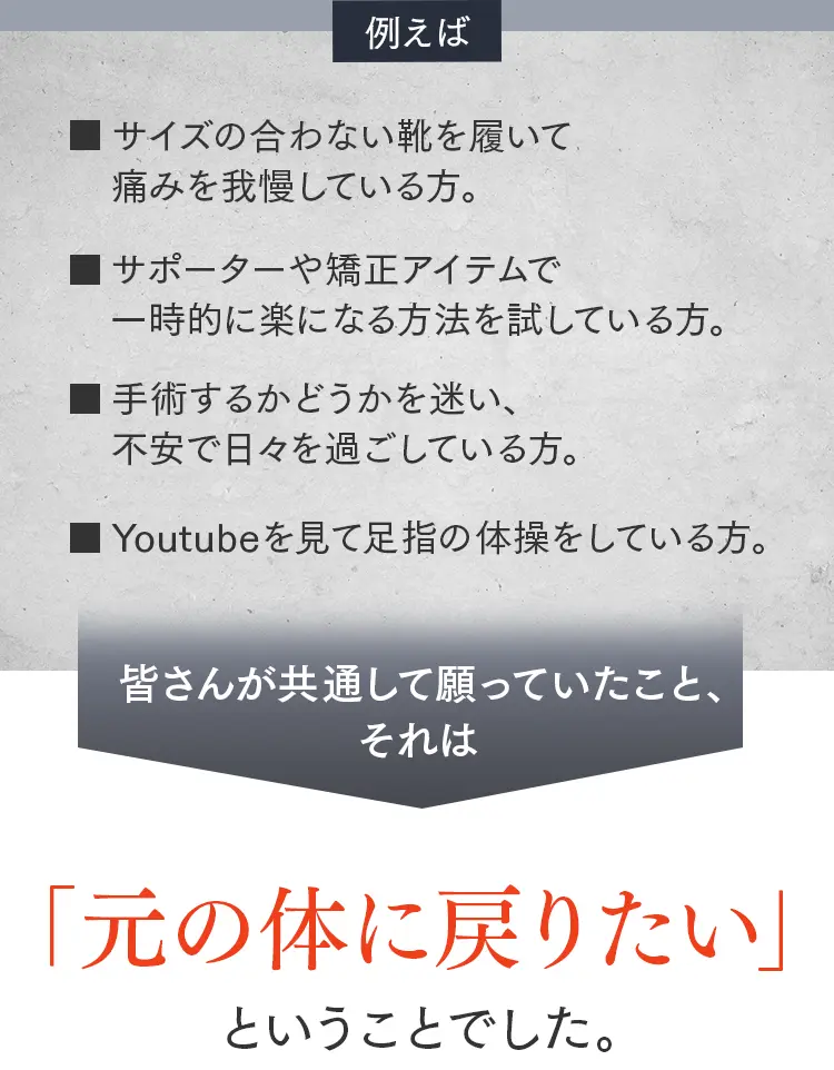 外反母趾に悩む方の共通の願い「元の体に戻りたい」。サイズ違いの靴の我慢や手術への不安、セルフケアの限界。
