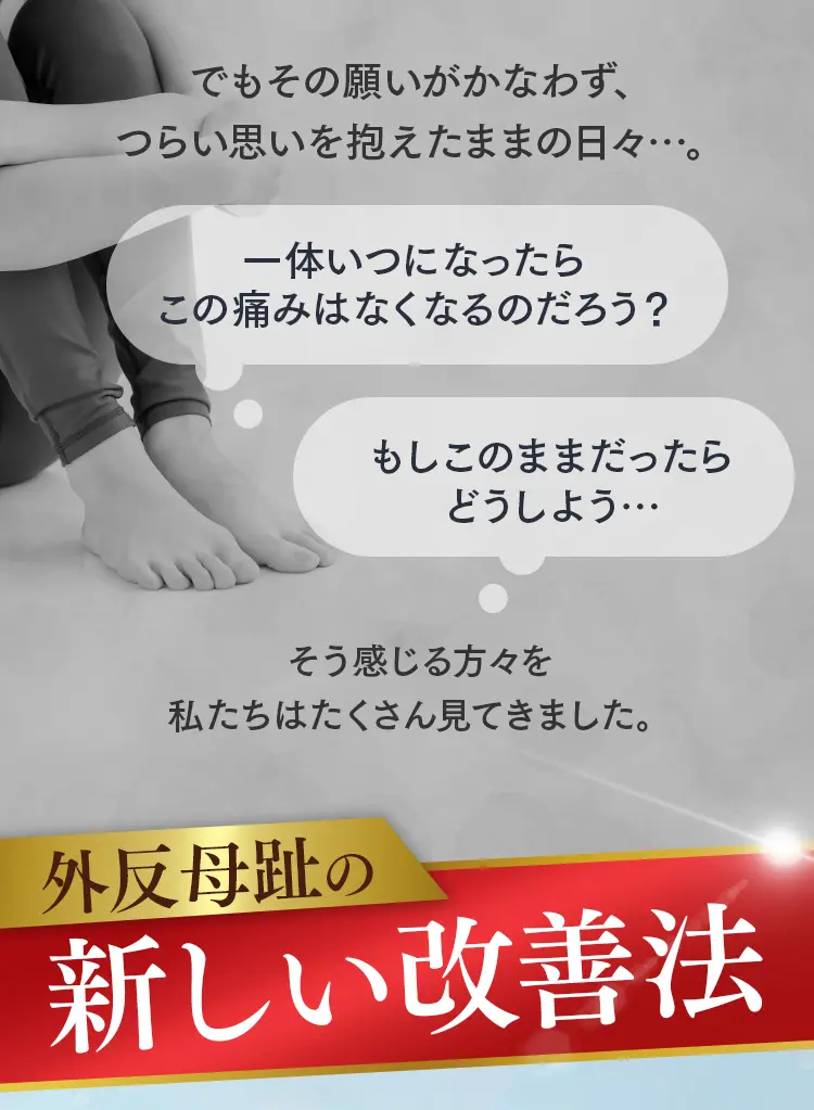 いつになったらこの痛みはなくなるのだろう？という不安。外反母趾の新しい改善法への導き。