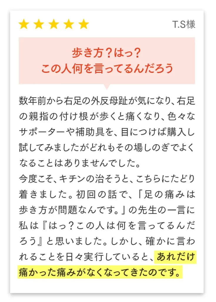 お客様の声（T.S様）：サポーターは気休めでしたが、歩き方を意識しただけであれだけ痛かった痛みがなくなりました。