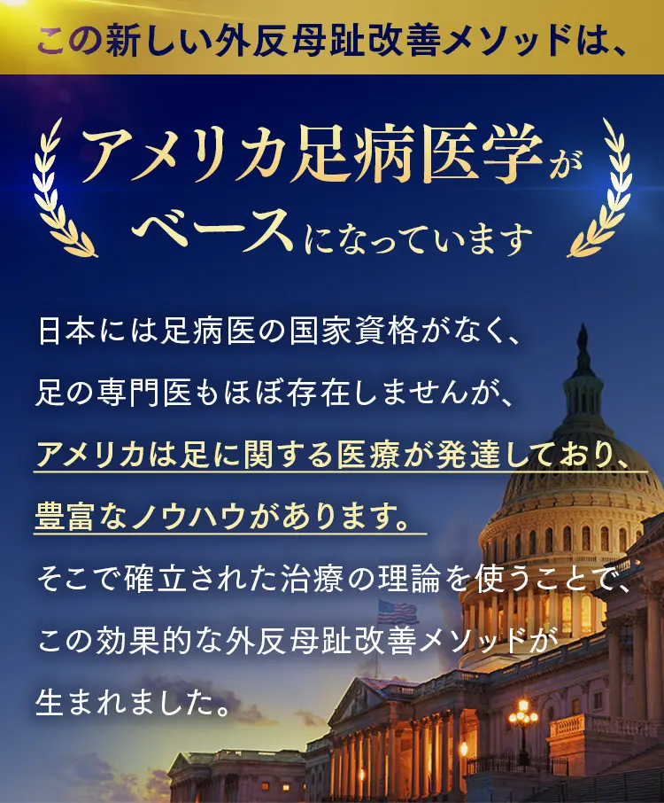 アメリカ足病医学がベースの新しい外反母趾改善メソッド。専門医が発達した米国の確実な治療理論を採用。