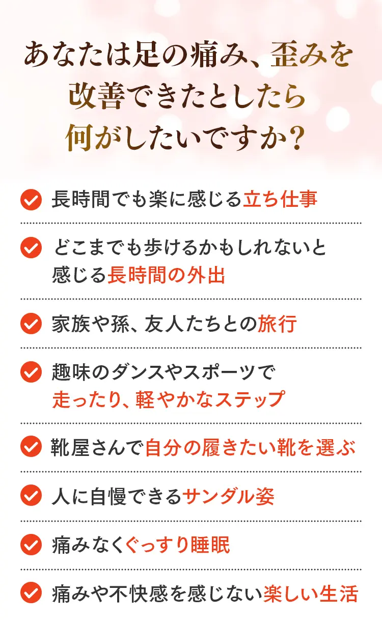足の痛みや歪みを改善してやりたいこと：立ち仕事、長時間の外出、旅行、ダンス、おしゃれな靴選び、ぐっすり睡眠。